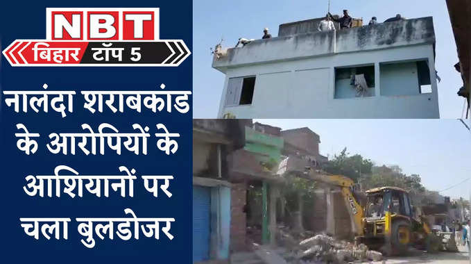 Bihar Top 5 News : नालंदा शराबकांड के आरोपियों के घरों पर बुलडोजर, दुल्हन के कमरे में पुलिस तो हंगामा, बिहार की 5 बड़ी खबरें