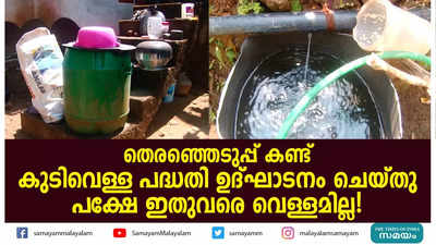 തെരഞ്ഞെടുപ്പ് കണ്ട് കുടിവെള്ള പദ്ധതി; ഉദ്ഘാടനം ചെയ്തു പക്ഷേ ഇതുവരെ വെള്ളമില്ല!