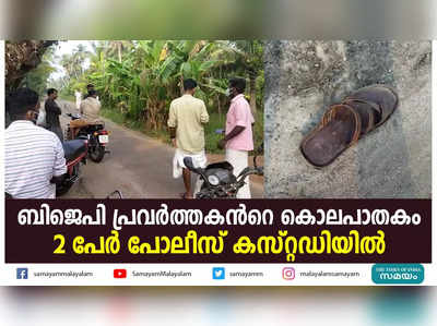 ബിജെപി പ്രവർത്തകന്‍റെ കൊലപാതകം; 2 പേർ പോലീസ് കസ്റ്റഡിയിൽ