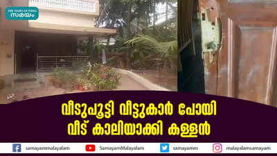 വീടുപൂട്ടി വീട്ടുകാര്‍ പോയി  വീട് കാലിയാക്കി കള്ളന്‍