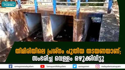 തിമിരിയിലെ പ്രശ്നം പുതിയ തടയണയാണ്; സംഭരിച്ച വെള്ളം ഒഴുക്കിവിട്ടു