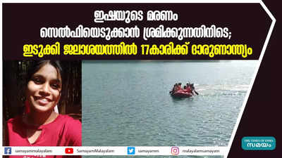 ഇഷയുടെ മരണം സെല്‍ഫിയെടുക്കാന്‍ ശ്രമിക്കുന്നതിനിടെ; ഇടുക്കി ജലാശയത്തില്‍ 17കാരിക്ക് ദാരുണാന്ത്യം