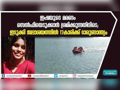 ഇഷയുടെ മരണം സെല്‍ഫിയെടുക്കാന്‍ ശ്രമിക്കുന്നതിനിടെ; ഇടുക്കി ജലാശയത്തില്‍ 17കാരിക്ക് ദാരുണാന്ത്യം