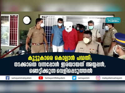 കൂട്ടുകാരെ കൊല്ലാന്‍ പദ്ധതി; നടക്കാതെ വന്നപ്പോള്‍ ഇരയായത് അയ്യപ്പന്‍, ഞെട്ടിക്കുന്ന വെളിപ്പെടുത്തല്‍