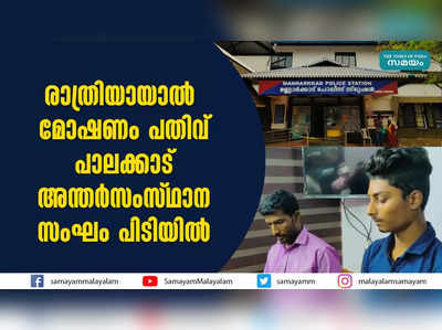 രാത്രിയായാല്‍ മോഷണം പതിവ്  പാലക്കാട് അന്തര്‍സംസ്ഥാന സംഘം പിടിയില്‍