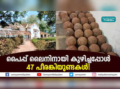 പൈപ്പ് ലൈനിനായി കുഴിച്ചപ്പോൾ 47 പീരങ്കിയുണ്ടകൾ!