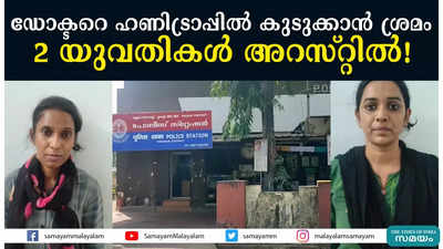 ഡോക്ടറെ ഹണിട്രാപ്പിൽ കുടുക്കാൻ ശ്രമം; 2  യുവതികൾ അറസ്റ്റിൽ!