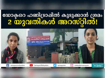 ഡോക്ടറെ ഹണിട്രാപ്പിൽ കുടുക്കാൻ ശ്രമം; 2  യുവതികൾ അറസ്റ്റിൽ!