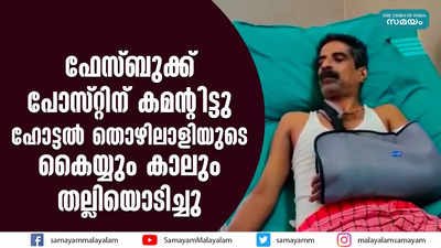 ഫേസ്ബുക്ക് പോസ്റ്റിന് കമന്റിട്ടു  ഹോട്ടല്‍ തൊഴിലാളിയുടെ കൈയ്യും കാലും തല്ലിയൊടിച്ചു