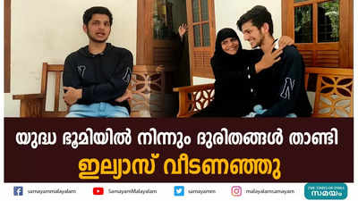 യുദ്ധ ഭൂമിയില്‍ നിന്നും ദുരിതങ്ങള്‍ താണ്ടി ഇല്യാസ് വീടണഞ്ഞു