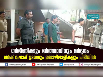 ഗര്‍ഭിണിക്കും ഭര്‍ത്താവിനും മര്‍ദ്ദനം  വര്‍ക് ഷോപ്പ് ഉടമയും തൊഴിലാളികളും പിടിയില്‍