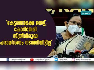 കേട്ടതൊക്കെ തെറ്റ്, കോടിയേരി സ്ത്രീവിരുദ്ധ പരാമര്‍ശനം നടത്തിയിട്ടില്ല