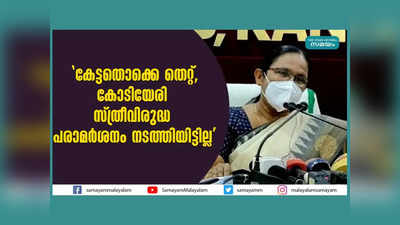 കേട്ടതൊക്കെ തെറ്റ്, കോടിയേരി സ്ത്രീവിരുദ്ധ പരാമര്‍ശനം നടത്തിയിട്ടില്ല: കെകെ ശൈലജ