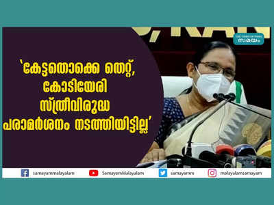 കേട്ടതൊക്കെ തെറ്റ്, കോടിയേരി സ്ത്രീവിരുദ്ധ പരാമര്‍ശനം നടത്തിയിട്ടില്ല: കെകെ ശൈലജ