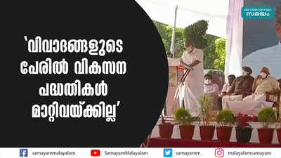 വിവാദങ്ങളുടെ പേരിൽ വികസന പദ്ധതികൾ മാറ്റിവയ്ക്കില്ല