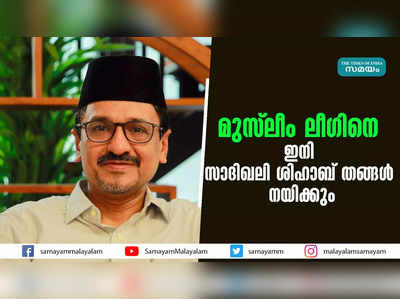 മുസ്ലീം ലീ​ഗിനെ ഇനി  സാദിഖലി ശിഹാബ് തങ്ങൾ നയിക്കും