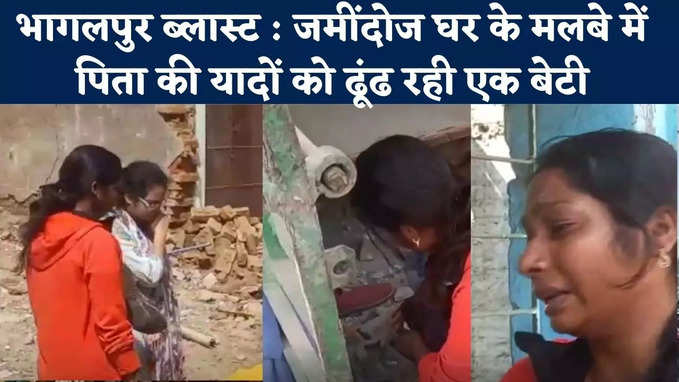 Bhagalpur Blast News : धमाकों में जमींदोज घर के मलबे में पिता की यादों को ढूंढ रही एक बेटी, दिल्ली से बिहार आईं रजनी का छलका दर्द