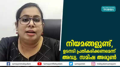 നിയമങ്ങളുണ്ട്, ഉടനടി പ്രതികരിക്കണമെന്ന് അഡ്വ. സമിഷ അരുണ്‍