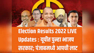 Election Results 2022 LIVE Updates : यूपीत पुन्हा भाजप सरकार; पंजाबमध्ये आपची लाट