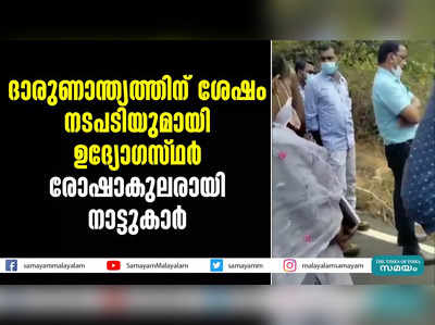 ദാരുണാന്ത്യത്തിന് ശേഷം നടപടിയുമായി ഉദ്യോഗസ്ഥർ;  രോഷാകുലരായി നാട്ടുകാർ