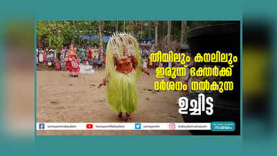 തീയിലും കനലിലും ഇരുന്ന് ഭക്തർക്ക് ദർശനം നൽകും, മാനുഷ ഭാവത്തിൽ സംസാരിക്കും ഉച്ചിട്ട, വീഡിയോ കാണാം