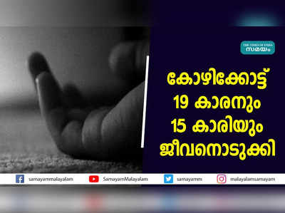 കോഴിക്കോട്ട് 19 കാരനും 15 കാരിയും ജീവനൊടുക്കി