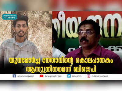 യുവമോര്‍ച്ച നേതാവിൻ്റെ കൊലപാതകം ആസൂത്രിതമെന്ന് ബിജെപി  