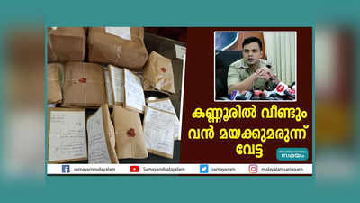 കണ്ണുരിൽ വീണ്ടും വൻ മയക്കുമരുന്ന് വേട്ട; മാഫിയയുടെ വേരറുക്കാൻ വിദഗ്ദ്ധസംഘം രൂപീകരിച്ച് പോലീസ്