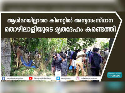 ആൾമറയില്ലാത്ത കിണറ്റിൽ അന്യസംസ്ഥാന  തൊഴിലാളിയുടെ മൃതദേഹം കണ്ടെത്തി  