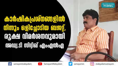 കാര്‍ഷികപ്രശ്‌നങ്ങളില്‍ നിന്നും ഒളിച്ചോടിയ ബജറ്റ്,  രൂക്ഷ വിമര്‍ശനവുമായി അഡ്വ. ടി സിദ്ദിഖ് എംഎല്‍എ