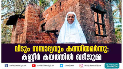 വീടും സമ്പാദ്യവും കത്തിയമര്‍ന്നു :  കണ്ണീര്‍ കയത്തില്‍ ഖദീജുമ്മ