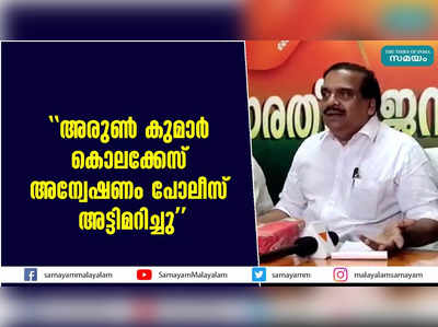 അരുണ്‍ കുമാര്‍ കൊലക്കേസ് അന്വേഷണം പോലീസ് അട്ടിമറിച്ചു