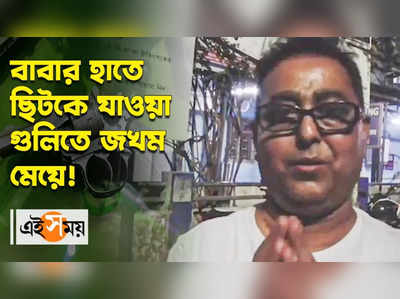 বাবার হাতে ছিটকে যাওয়া গুলিতে জখম মেয়ে!