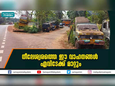 നീലേശ്വരത്തെ ഈ വാഹനങ്ങള്‍ എവിടേക്ക് മാറ്റും