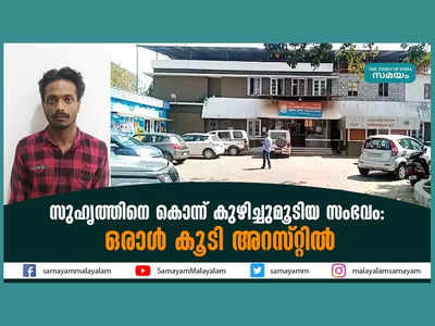 സുഹൃത്തിനെ കൊന്ന് കുഴിച്ചുമൂടിയ സംഭവം; ഒരാൾ കൂടി അറസ്റ്റിൽ, വീഡിയോ കാണാം