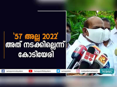 57 അല്ല 2022; അത് നടക്കില്ലെന്ന് കോടിയേരി