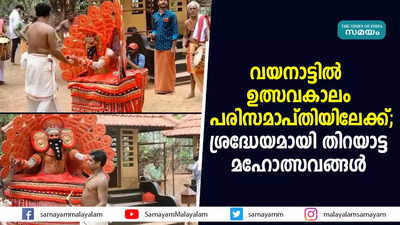 വയനാട്ടില്‍ ഉത്സവകാലം പരിസമാപ്തിയിലേക്ക്; ശ്രദ്ധേയമായി തിറയാട്ട മഹോത്സവങ്ങള്‍