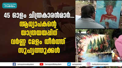 45 ഓളം ചിത്രകാരൻമാർ... ആധ്യാപകന്റെ യാത്രയയപ്പിന് വർണ്ണ മേളം തീർത്ത് സുഹൃത്തുക്കൾ