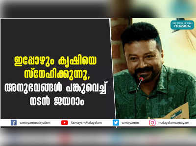 ഇപ്പോഴും കൃഷിയെ സ്‌നേഹിക്കുന്നു,  അനുഭവങ്ങള്‍ പങ്കുവെച്ച് നടന്‍ ജയറാം