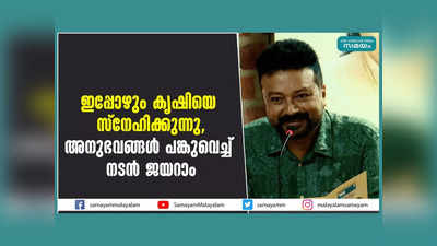 ജീവിതത്തില്‍ വലുതായിട്ടൊന്നും ആഗ്രഹിച്ചിട്ടില്ല, ചെറിയ ചെറിയ ആ​ഗ്രഹങ്ങൾ ദൈവം സാധിച്ചു, ഇപ്പോഴും കൃഷിയെ സ്‌നേഹിക്കുന്നു, അനുഭവങ്ങള്‍ പങ്കുവെച്ച് നടന്‍ ജയറാം