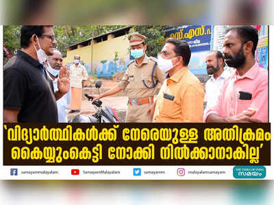 വിദ്യാര്‍ത്ഥികള്‍ക്ക് നേരെയുള്ള അതിക്രമം കൈയ്യുംകെട്ടി നോക്കി നിൽക്കാനാകില്ല