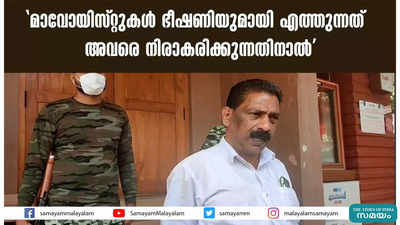 മാവോയിസ്റ്റുകൾ ഭീഷണിയുമായി എത്തുന്നത്  അവരെ നിരാകരിക്കുന്നതിനാൽ