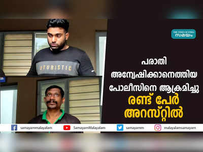 പരാതി അന്വേഷിക്കാനെത്തിയ പോലീസിനെ ആക്രമിച്ചു;  രണ്ട് പേർ അറസ്റ്റിൽ