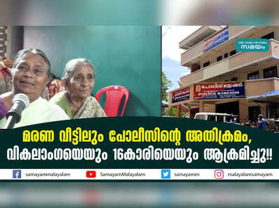 മരണ വീട്ടിലും പോലീസിന്റെ അതിക്രമം,  വികലാം​ഗയെയും 16കാരിയെയും ആക്രമിച്ചു!!