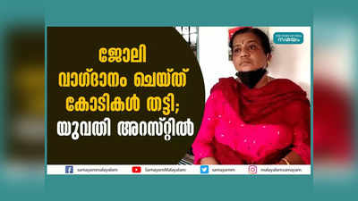 ജോലി വാഗ്ദാനം ചെയ്ത് തട്ടിയത് കോടികൾ, പ്രായമായ ആൾക്കാരെ കൂടെ താമസിപ്പിച്ചും തട്ടിപ്പ്, യുവതി അറസ്റ്റിൽ, വീഡിയോ കാണാം