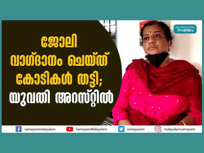 ജോലി വാഗ്ദാനം ചെയ്ത് തട്ടിയത് കോടികൾ, പ്രായമായ ആൾക്കാരെ കൂടെ താമസിപ്പിച്ചും തട്ടിപ്പ്, യുവതി അറസ്റ്റിൽ, വീഡിയോ കാണാം