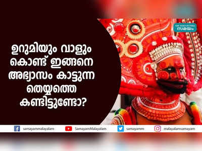 ഉറുമിയും വാളും കൊണ്ട് ഇങ്ങനെ അഭ്യാസം കാട്ടുന്ന തെയ്യത്തെ കണ്ടിട്ടുണ്ടോ?