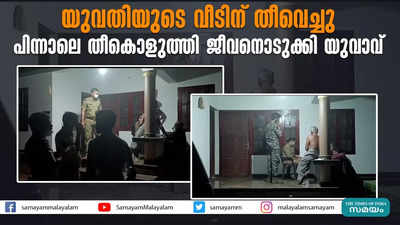 യുവതിയുടെ വീടിന് തീവെച്ചു  പിന്നാലെ തീകൊളുത്തി ജീവനൊടുക്കി യുവാവ്