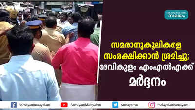 സമരാനുകൂലികളെ സംരക്ഷിക്കാൻ ശ്രമിച്ചു; ദേവികുളം എംഎൽഎക്ക് മർദ്ദനം