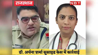 डॉ. अर्चना शर्मा सुसाइड केस में पुलिस पर गिरी गाज, एसपी को हटाया, डीएसपी एपीओ, एसएचओ सस्पेंड